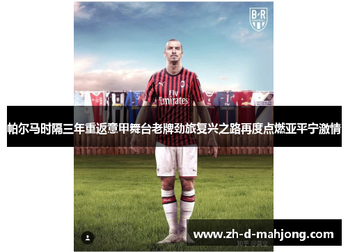 帕尔马时隔三年重返意甲舞台老牌劲旅复兴之路再度点燃亚平宁激情