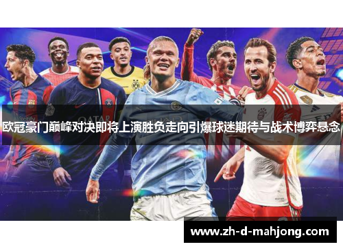 欧冠豪门巅峰对决即将上演胜负走向引爆球迷期待与战术博弈悬念