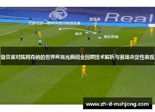 登贝莱对阵阿森纳的世界杯高光瞬间全回顾技术解析与赛场决定性表现