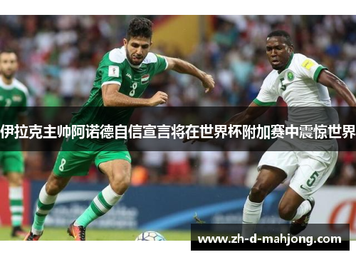 伊拉克主帅阿诺德自信宣言将在世界杯附加赛中震惊世界