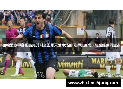 佩德里意甲赛场高光时刻全回顾天才中场的闪耀轨迹成长与巅峰瞬间盘点