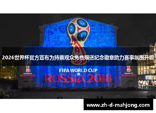 2026世界杯官方宣布为持票观众免费赠送纪念徽章助力赛事氛围升级