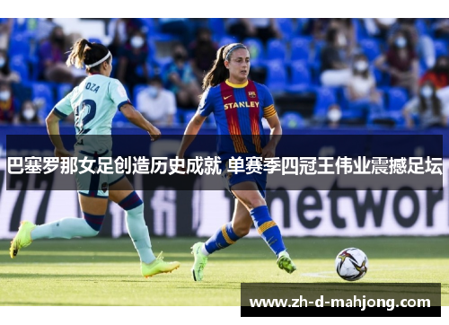 巴塞罗那女足创造历史成就 单赛季四冠王伟业震撼足坛