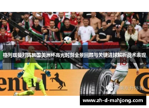 格列兹曼对阵韩国美洲杯高光时刻全景回顾与关键进球解析战术表现